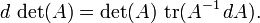 d \,\det(A) = \det(A) \,\operatorname{tr}(A^{-1} \,dA).