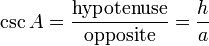 \csc A = \frac {\textrm{hypotenuse}} {\textrm{opposite}} = \frac {h} {a} 