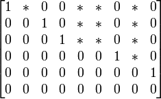 
\begin{bmatrix}
1 & * & 0 & 0 & * & * & 0 & * & 0 \\
0 & 0 & 1 & 0 & * & * & 0 & * & 0 \\
0 & 0 & 0 & 1 & * & * & 0 & * & 0 \\ 
0 & 0 & 0 & 0 & 0 & 0 & 1 & * & 0 \\ 
0 & 0 & 0 & 0 & 0 & 0 & 0 & 0 & 1 \\ 
0 & 0 & 0 & 0 & 0 & 0 & 0 & 0 & 0 
\end{bmatrix}
