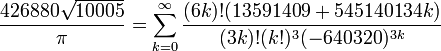 \frac{426880 \sqrt{10005}}{\pi} = \sum_{k=0}^\infty \frac{(6k)! (13591409 + 545140134k)}{(3k)!(k!)^3 (-640320)^{3k}}\!