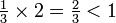 \begin{matrix} \frac{1}{3} \times 2 = \frac{2}{3} < 1 \end{matrix}