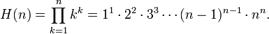 
  H(n)
  =\prod_{k=1}^n k^k
  =1^1\cdot2^2\cdot3^3\cdots(n-1)^{n-1}\cdot n^n.
 