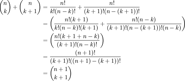 \begin{align} {n \choose k} + {n \choose k+1} 
 &{}= \frac{n!}{k!(n-k)!} + \frac{n!}{(k+1)!(n-(k+1))!} \\
 &{} = \left(\frac{n!(k+1)}{k!(n-k)!(k+1)} + \frac{n!(n-k)}{(k+1)!(n-(k+1))!(n-k)}\right)\\
 &{} = \left(\frac{n!(k+1 + n-k)}{(k+1)!(n-k)!}\right) \\
 &{} = \frac{(n+1)!}{(k+1)!((n+1)-(k+1))!} \\
 &{} = {n+1 \choose k+1}
\end{align} 