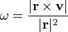 \omega=\frac{|\mathbf{r}\times\mathbf{v}|}{|\mathbf{r}|^2}