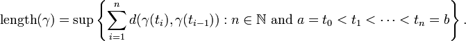 \text{length} (\gamma)=\sup \left\{ \sum_{i=1}^n d(\gamma(t_i),\gamma(t_{i-1})) : n \in \mathbb{N} \text{ and } a = t_0 < t_1 < \cdots < t_n = b \right\}. 