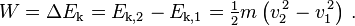 W = \Delta E_\mathrm{k} = E_\mathrm{k,2} - E_\mathrm{k,1} = \tfrac{1}{2}m\left(v_2^{\, 2} - v_1^{\, 2}\right) \, .