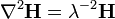  \nabla^2\mathbf{H} = \lambda^{-2} \mathbf{H}\, 