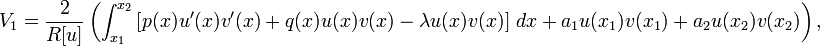  V_1 = \frac{2}{R[u]} \left( \int_{x_1}^{x_2} \left[ p(x) u'(x)v'(x) + q(x)u(x)v(x) -\lambda u(x) v(x) \right] \, dx + a_1 u(x_1)v(x_1) + a_2 u(x_2)v(x_2) \right) , \,