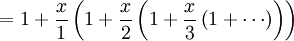 \,= 1 + {x \over 1} \left(1 + {x \over 2} \left(1 + {x \over 3} \left(1 + \cdots \right)\right)\right)