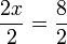 \frac{2x}{2} = \frac{8}{2} \,