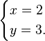 \begin{cases} x = 2 \\ y = 3. \end{cases}\,